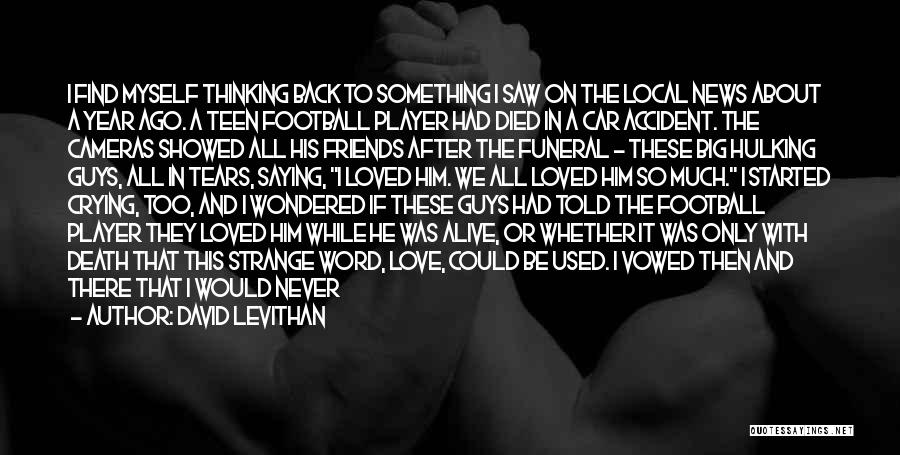 David Levithan Quotes: I Find Myself Thinking Back To Something I Saw On The Local News About A Year Ago. A Teen Football