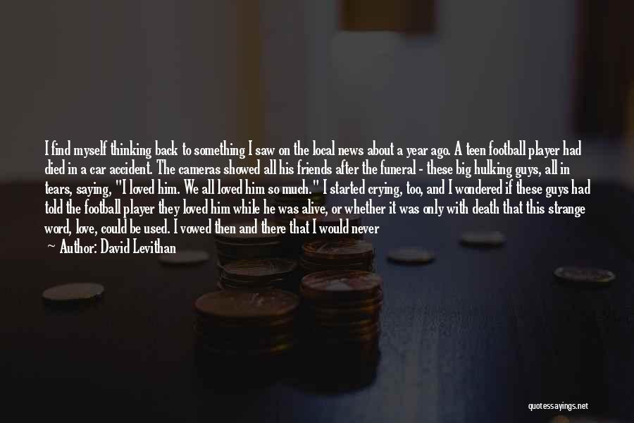 David Levithan Quotes: I Find Myself Thinking Back To Something I Saw On The Local News About A Year Ago. A Teen Football