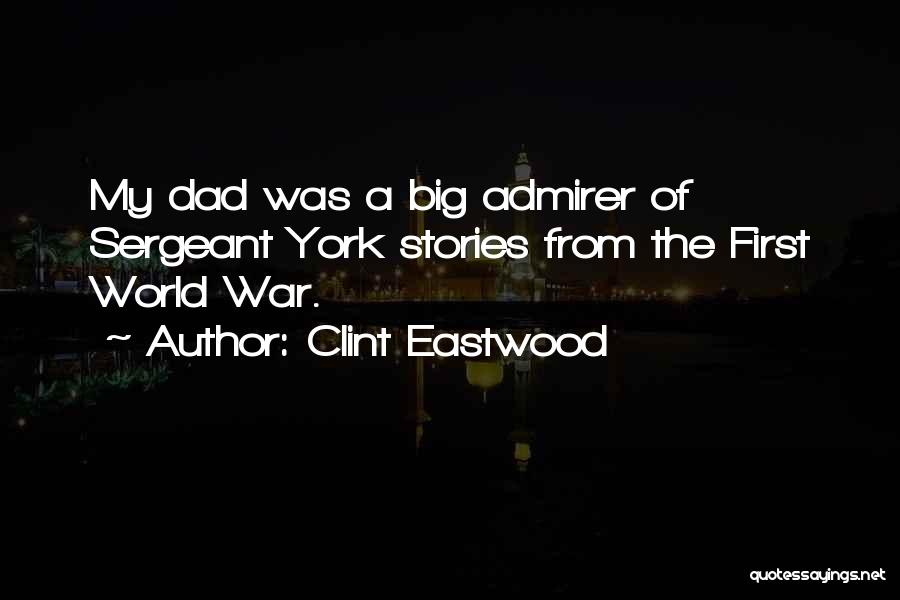 Clint Eastwood Quotes: My Dad Was A Big Admirer Of Sergeant York Stories From The First World War.