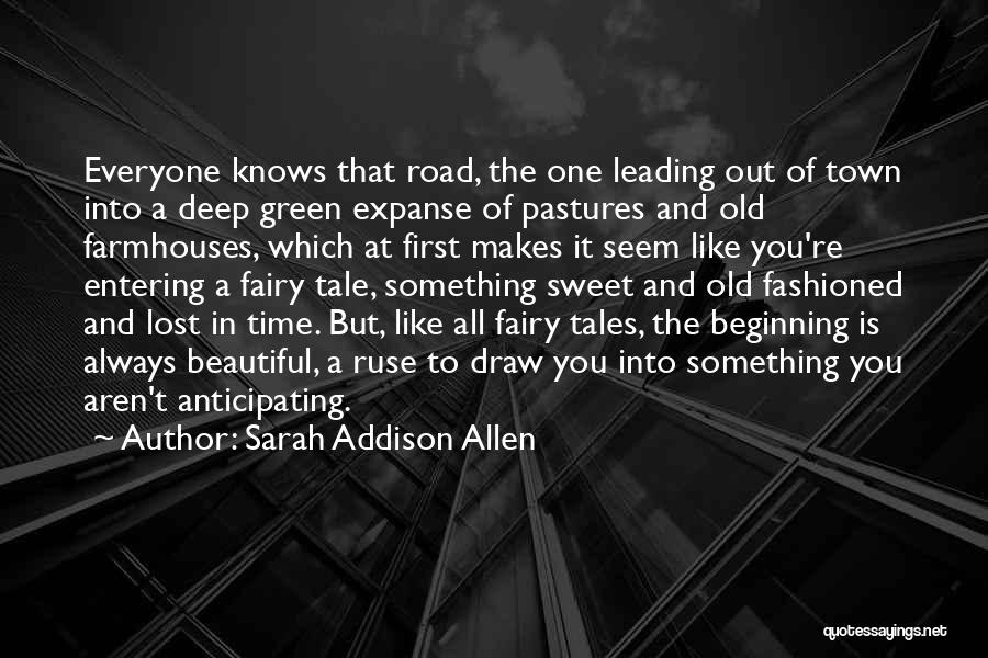 Sarah Addison Allen Quotes: Everyone Knows That Road, The One Leading Out Of Town Into A Deep Green Expanse Of Pastures And Old Farmhouses,