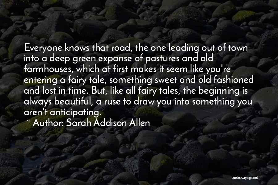 Sarah Addison Allen Quotes: Everyone Knows That Road, The One Leading Out Of Town Into A Deep Green Expanse Of Pastures And Old Farmhouses,