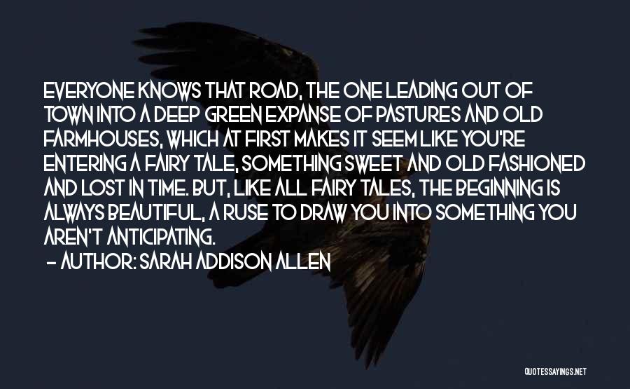 Sarah Addison Allen Quotes: Everyone Knows That Road, The One Leading Out Of Town Into A Deep Green Expanse Of Pastures And Old Farmhouses,