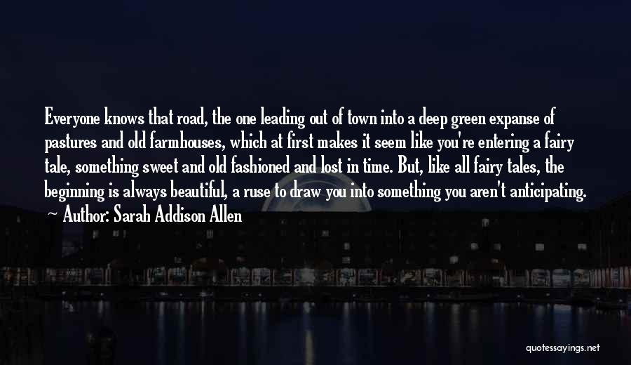 Sarah Addison Allen Quotes: Everyone Knows That Road, The One Leading Out Of Town Into A Deep Green Expanse Of Pastures And Old Farmhouses,