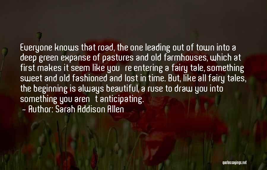 Sarah Addison Allen Quotes: Everyone Knows That Road, The One Leading Out Of Town Into A Deep Green Expanse Of Pastures And Old Farmhouses,