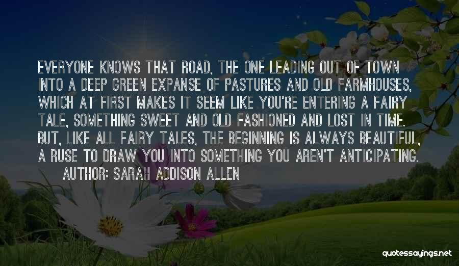Sarah Addison Allen Quotes: Everyone Knows That Road, The One Leading Out Of Town Into A Deep Green Expanse Of Pastures And Old Farmhouses,