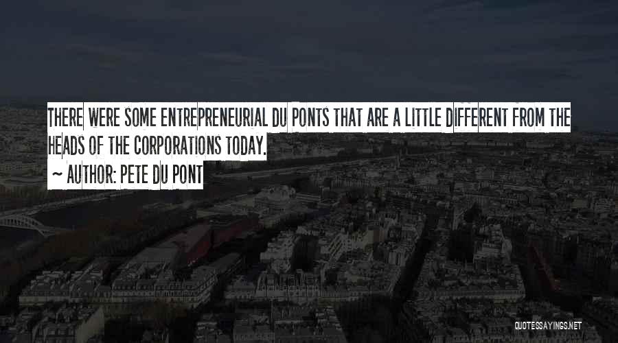 Pete Du Pont Quotes: There Were Some Entrepreneurial Du Ponts That Are A Little Different From The Heads Of The Corporations Today.
