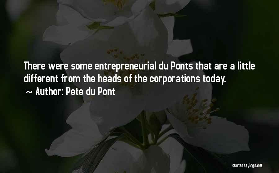 Pete Du Pont Quotes: There Were Some Entrepreneurial Du Ponts That Are A Little Different From The Heads Of The Corporations Today.