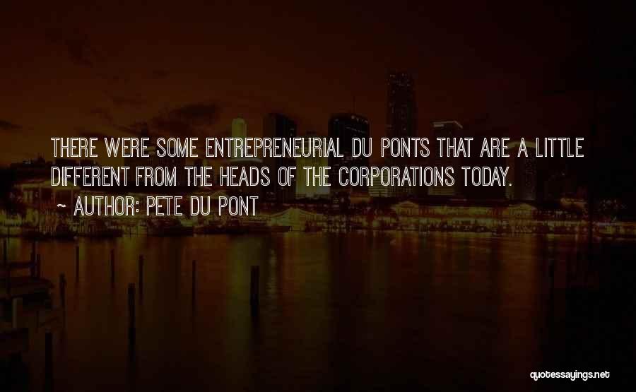 Pete Du Pont Quotes: There Were Some Entrepreneurial Du Ponts That Are A Little Different From The Heads Of The Corporations Today.
