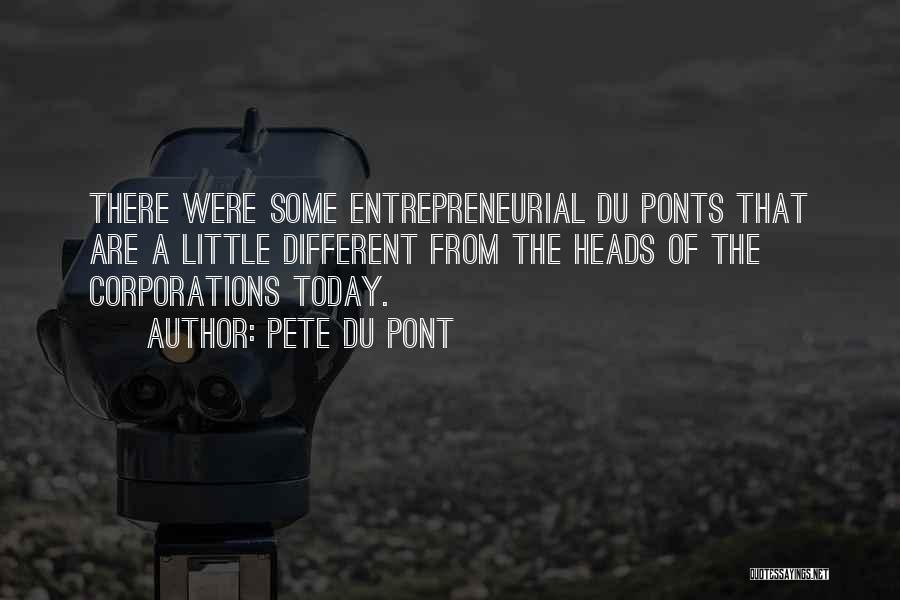 Pete Du Pont Quotes: There Were Some Entrepreneurial Du Ponts That Are A Little Different From The Heads Of The Corporations Today.