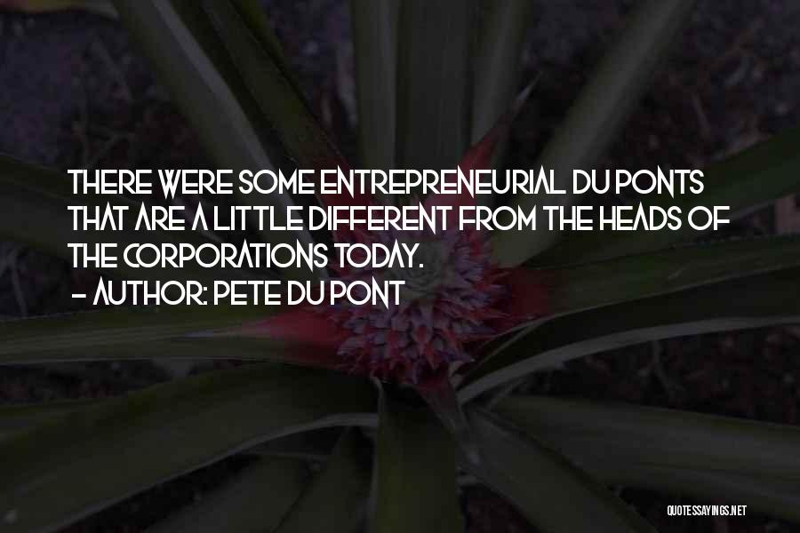 Pete Du Pont Quotes: There Were Some Entrepreneurial Du Ponts That Are A Little Different From The Heads Of The Corporations Today.