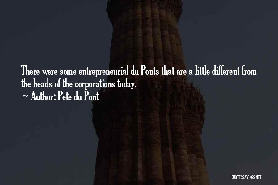 Pete Du Pont Quotes: There Were Some Entrepreneurial Du Ponts That Are A Little Different From The Heads Of The Corporations Today.