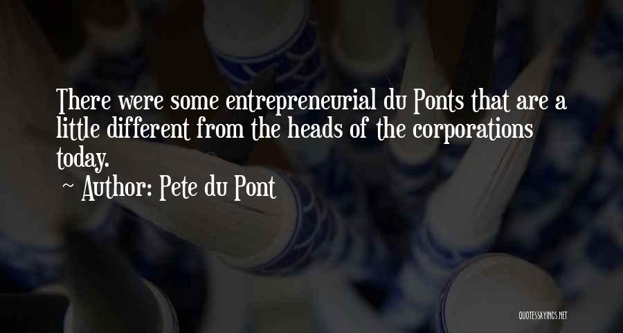 Pete Du Pont Quotes: There Were Some Entrepreneurial Du Ponts That Are A Little Different From The Heads Of The Corporations Today.