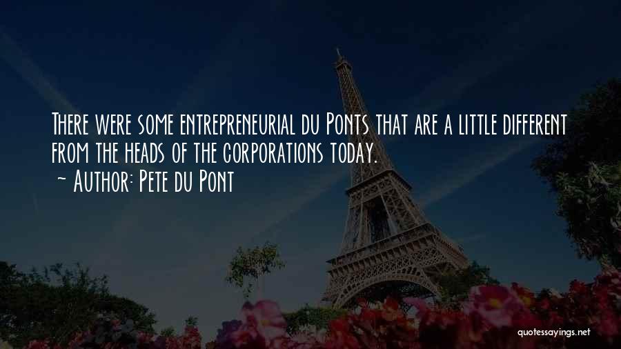 Pete Du Pont Quotes: There Were Some Entrepreneurial Du Ponts That Are A Little Different From The Heads Of The Corporations Today.