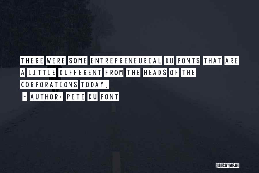 Pete Du Pont Quotes: There Were Some Entrepreneurial Du Ponts That Are A Little Different From The Heads Of The Corporations Today.