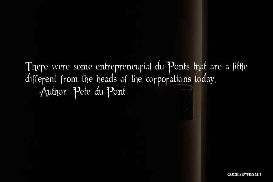 Pete Du Pont Quotes: There Were Some Entrepreneurial Du Ponts That Are A Little Different From The Heads Of The Corporations Today.