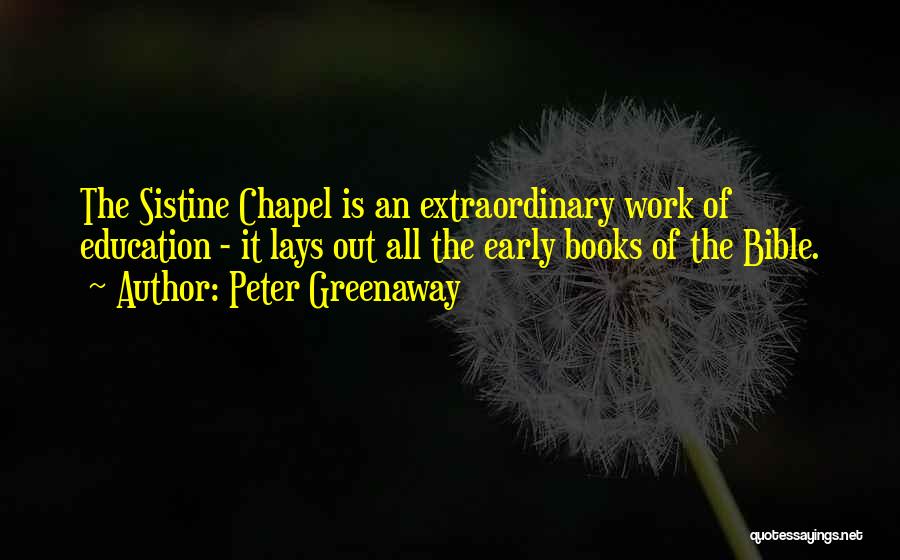 Peter Greenaway Quotes: The Sistine Chapel Is An Extraordinary Work Of Education - It Lays Out All The Early Books Of The Bible.