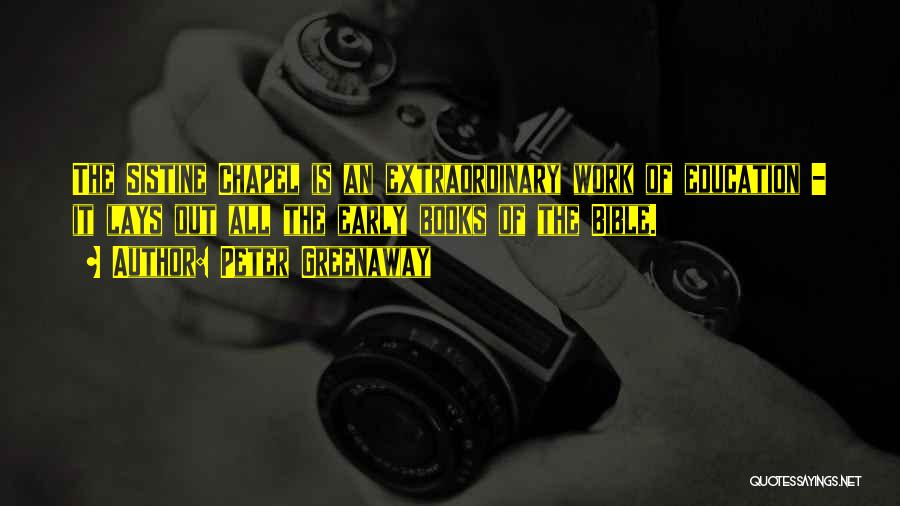 Peter Greenaway Quotes: The Sistine Chapel Is An Extraordinary Work Of Education - It Lays Out All The Early Books Of The Bible.