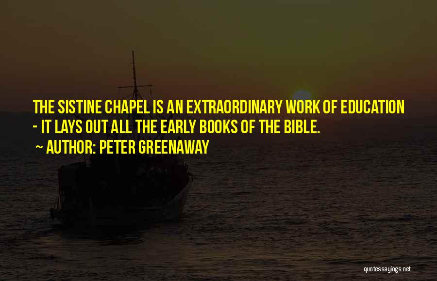 Peter Greenaway Quotes: The Sistine Chapel Is An Extraordinary Work Of Education - It Lays Out All The Early Books Of The Bible.