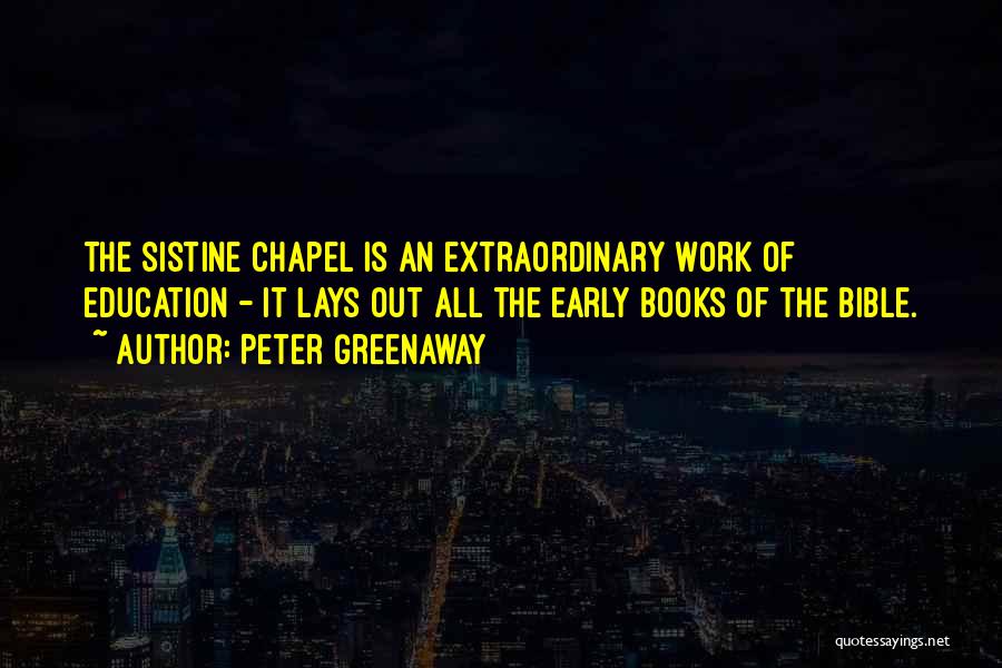 Peter Greenaway Quotes: The Sistine Chapel Is An Extraordinary Work Of Education - It Lays Out All The Early Books Of The Bible.