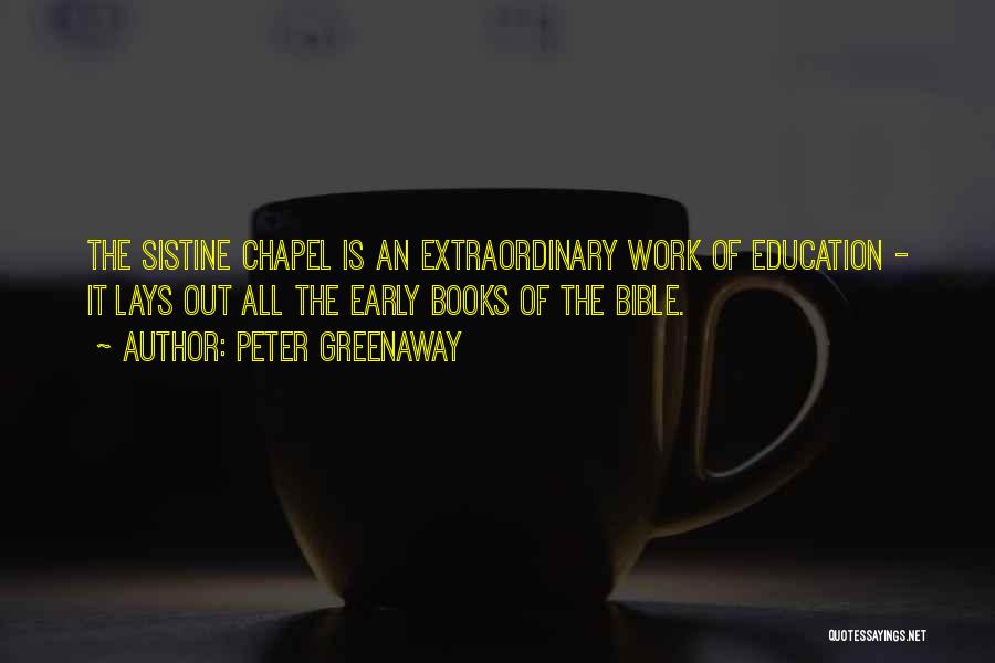 Peter Greenaway Quotes: The Sistine Chapel Is An Extraordinary Work Of Education - It Lays Out All The Early Books Of The Bible.