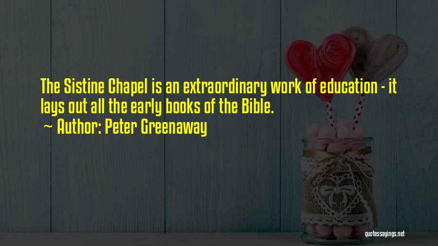 Peter Greenaway Quotes: The Sistine Chapel Is An Extraordinary Work Of Education - It Lays Out All The Early Books Of The Bible.