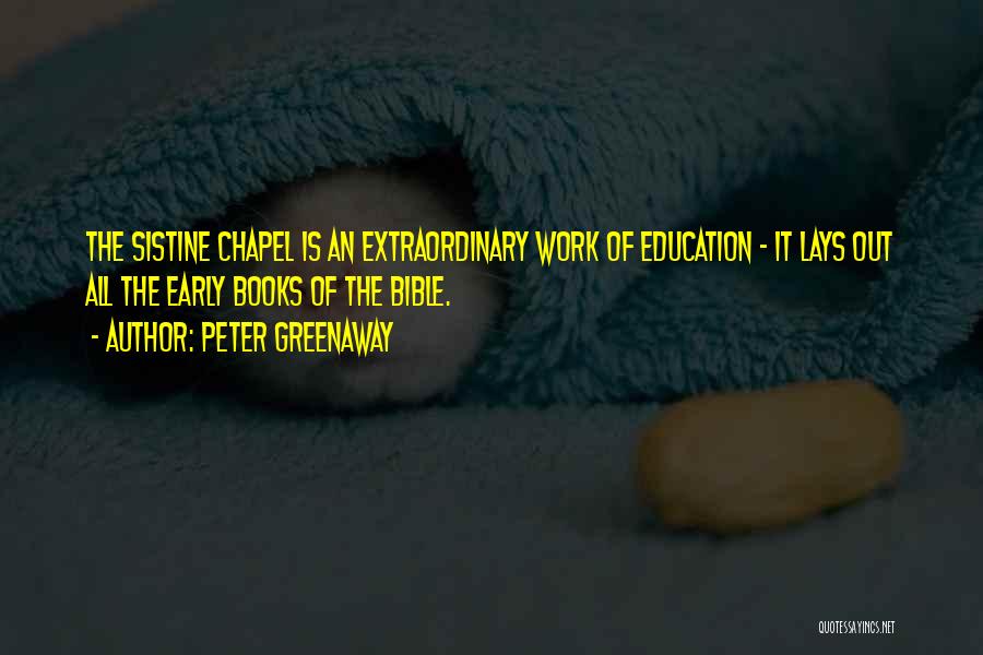 Peter Greenaway Quotes: The Sistine Chapel Is An Extraordinary Work Of Education - It Lays Out All The Early Books Of The Bible.
