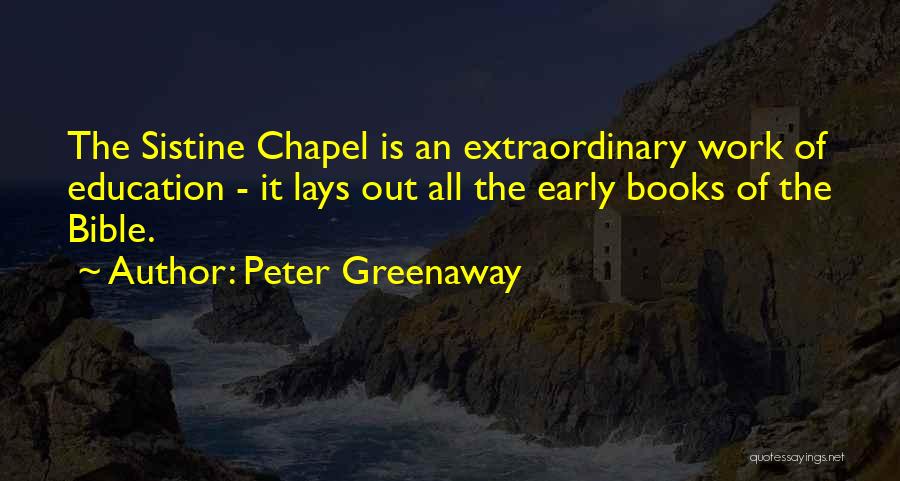 Peter Greenaway Quotes: The Sistine Chapel Is An Extraordinary Work Of Education - It Lays Out All The Early Books Of The Bible.