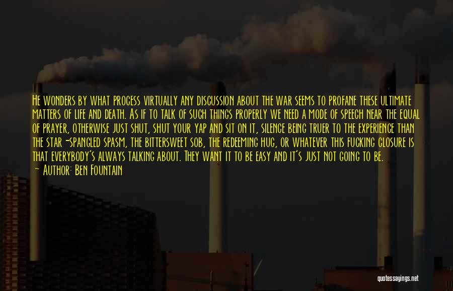 Ben Fountain Quotes: He Wonders By What Process Virtually Any Discussion About The War Seems To Profane These Ultimate Matters Of Life And