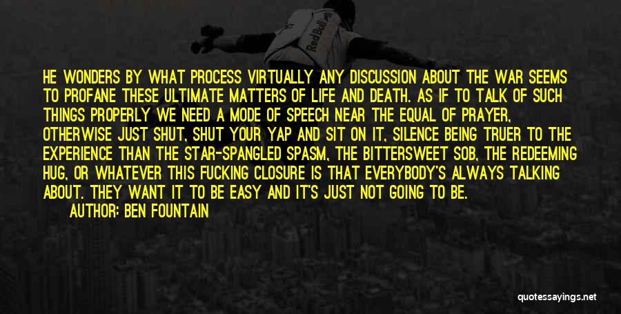 Ben Fountain Quotes: He Wonders By What Process Virtually Any Discussion About The War Seems To Profane These Ultimate Matters Of Life And