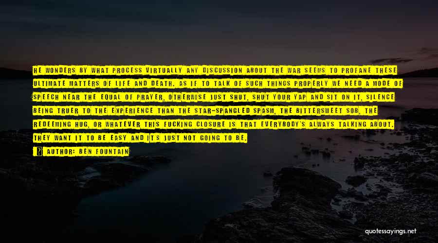 Ben Fountain Quotes: He Wonders By What Process Virtually Any Discussion About The War Seems To Profane These Ultimate Matters Of Life And