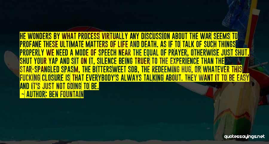 Ben Fountain Quotes: He Wonders By What Process Virtually Any Discussion About The War Seems To Profane These Ultimate Matters Of Life And