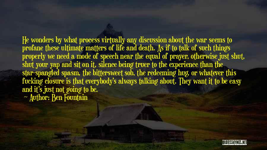 Ben Fountain Quotes: He Wonders By What Process Virtually Any Discussion About The War Seems To Profane These Ultimate Matters Of Life And