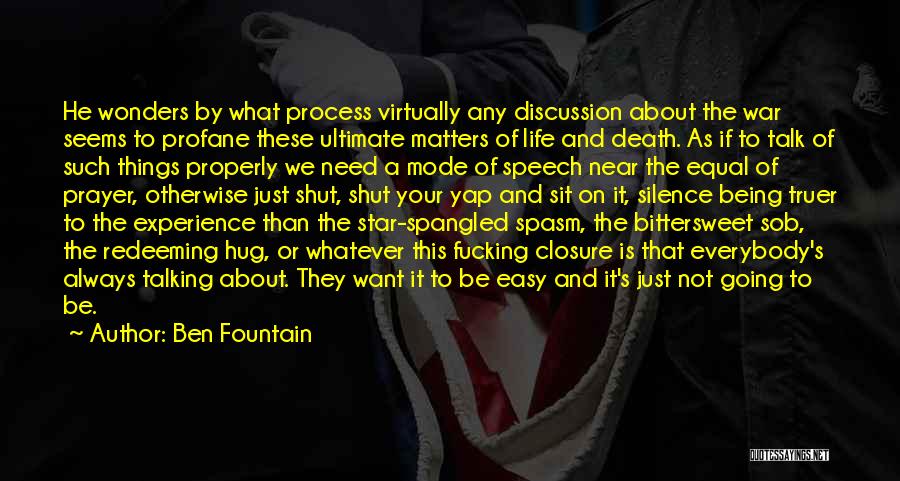 Ben Fountain Quotes: He Wonders By What Process Virtually Any Discussion About The War Seems To Profane These Ultimate Matters Of Life And