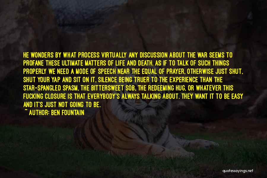 Ben Fountain Quotes: He Wonders By What Process Virtually Any Discussion About The War Seems To Profane These Ultimate Matters Of Life And