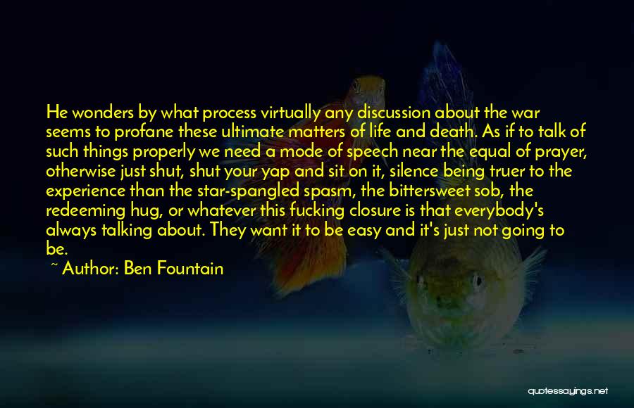 Ben Fountain Quotes: He Wonders By What Process Virtually Any Discussion About The War Seems To Profane These Ultimate Matters Of Life And