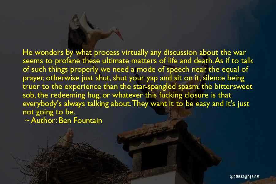 Ben Fountain Quotes: He Wonders By What Process Virtually Any Discussion About The War Seems To Profane These Ultimate Matters Of Life And