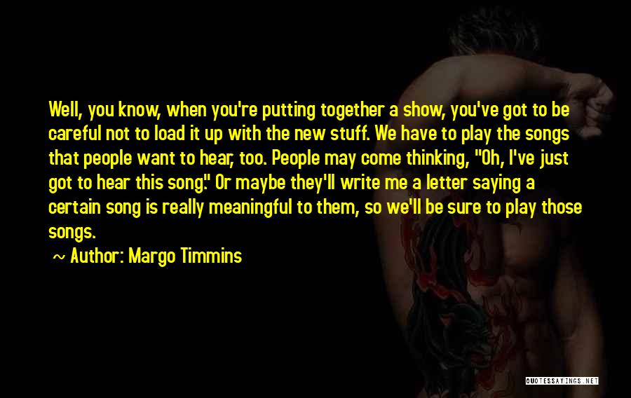 Margo Timmins Quotes: Well, You Know, When You're Putting Together A Show, You've Got To Be Careful Not To Load It Up With