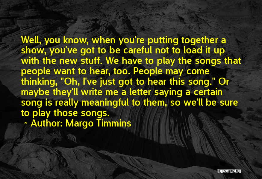 Margo Timmins Quotes: Well, You Know, When You're Putting Together A Show, You've Got To Be Careful Not To Load It Up With