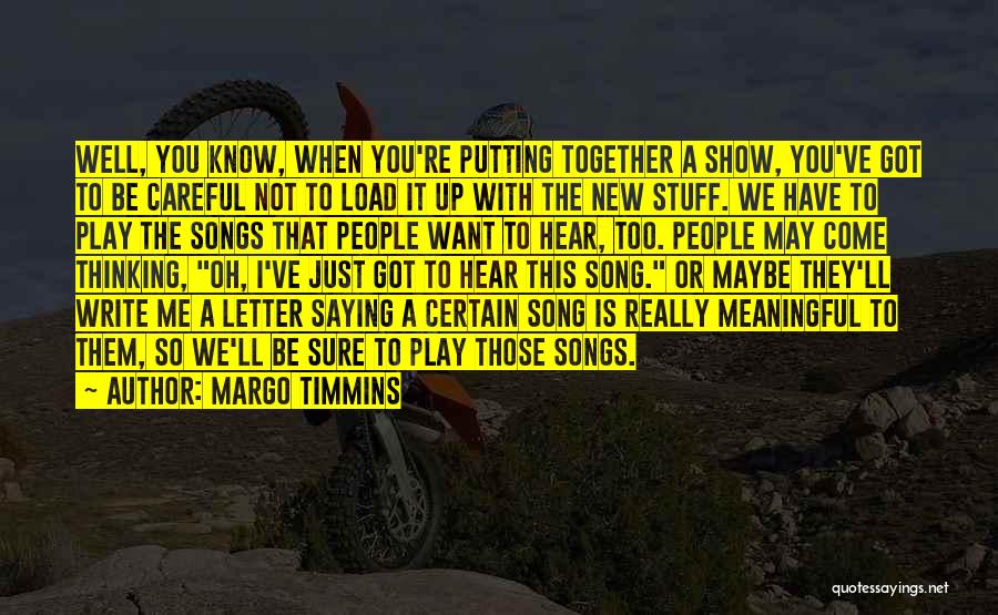 Margo Timmins Quotes: Well, You Know, When You're Putting Together A Show, You've Got To Be Careful Not To Load It Up With