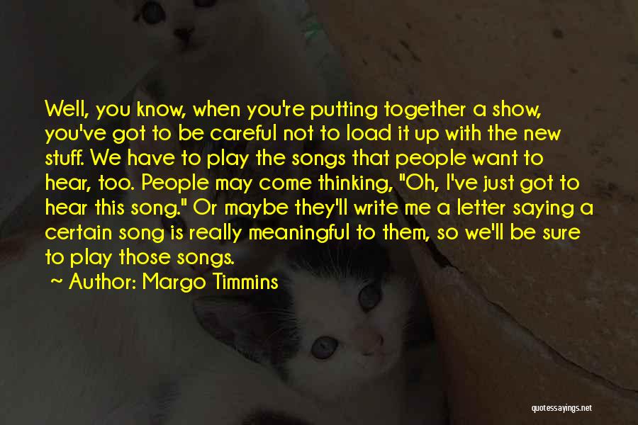 Margo Timmins Quotes: Well, You Know, When You're Putting Together A Show, You've Got To Be Careful Not To Load It Up With