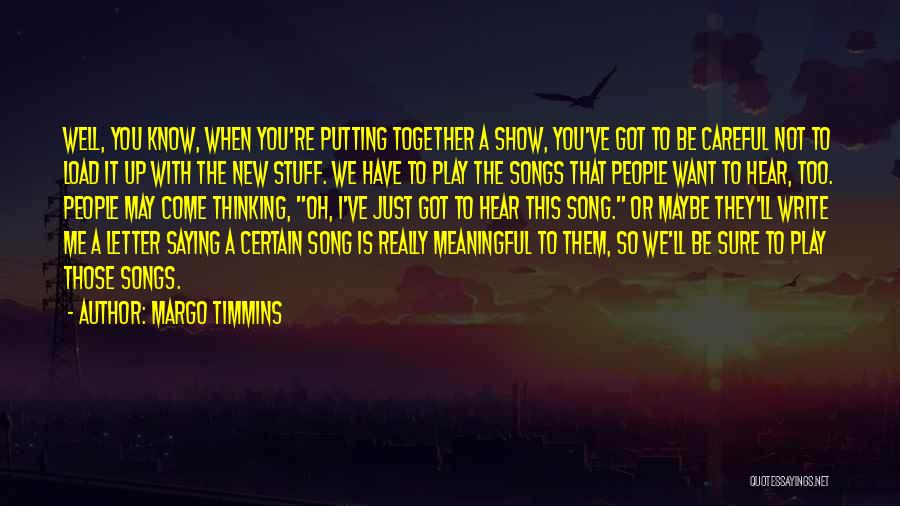 Margo Timmins Quotes: Well, You Know, When You're Putting Together A Show, You've Got To Be Careful Not To Load It Up With