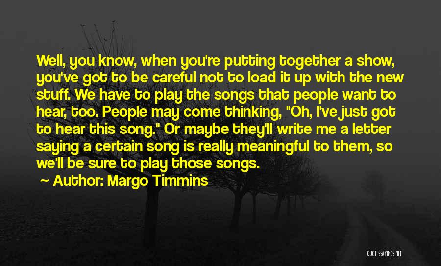 Margo Timmins Quotes: Well, You Know, When You're Putting Together A Show, You've Got To Be Careful Not To Load It Up With