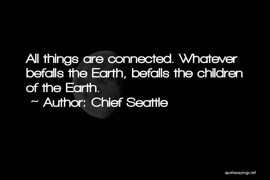 Chief Seattle Quotes: All Things Are Connected. Whatever Befalls The Earth, Befalls The Children Of The Earth.