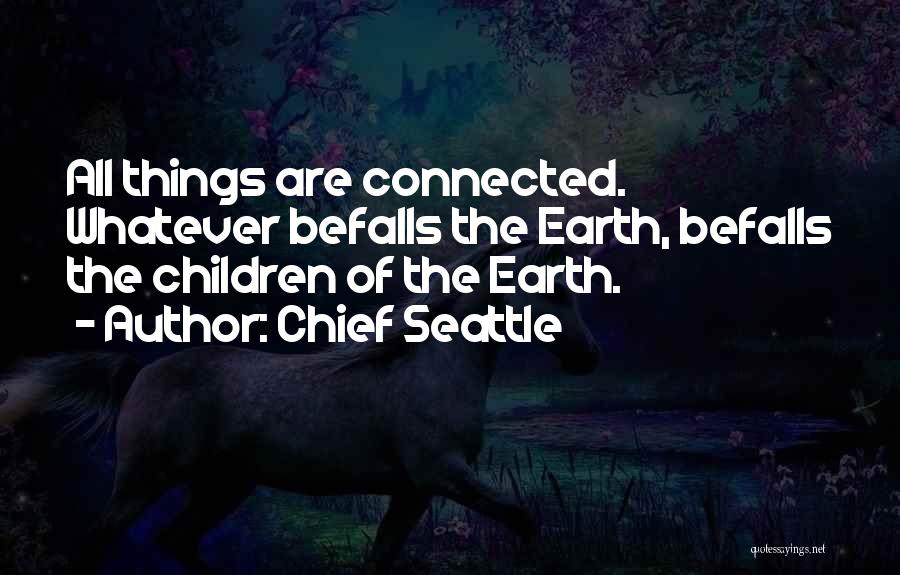 Chief Seattle Quotes: All Things Are Connected. Whatever Befalls The Earth, Befalls The Children Of The Earth.