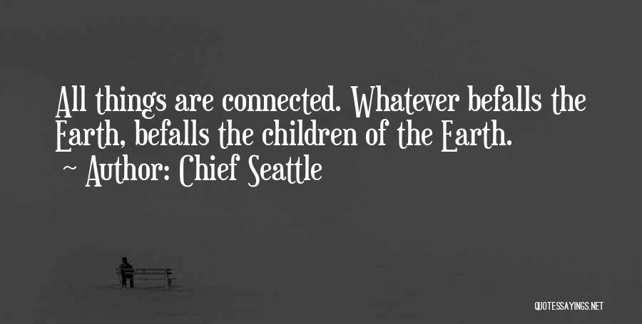 Chief Seattle Quotes: All Things Are Connected. Whatever Befalls The Earth, Befalls The Children Of The Earth.