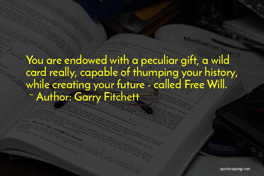 Garry Fitchett Quotes: You Are Endowed With A Peculiar Gift, A Wild Card Really, Capable Of Thumping Your History, While Creating Your Future