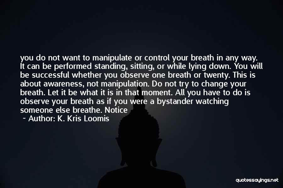 K. Kris Loomis Quotes: You Do Not Want To Manipulate Or Control Your Breath In Any Way. It Can Be Performed Standing, Sitting, Or