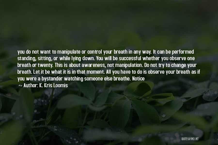 K. Kris Loomis Quotes: You Do Not Want To Manipulate Or Control Your Breath In Any Way. It Can Be Performed Standing, Sitting, Or