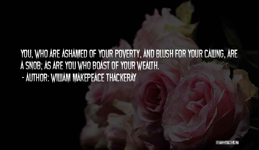 William Makepeace Thackeray Quotes: You, Who Are Ashamed Of Your Poverty, And Blush For Your Calling, Are A Snob; As Are You Who Boast