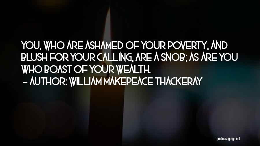 William Makepeace Thackeray Quotes: You, Who Are Ashamed Of Your Poverty, And Blush For Your Calling, Are A Snob; As Are You Who Boast